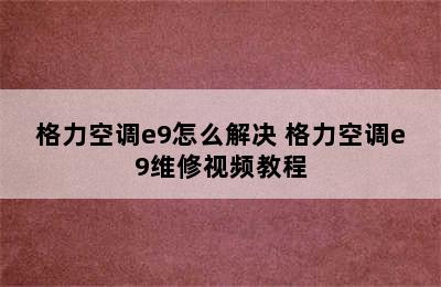 格力空调e9怎么解决 格力空调e9维修视频教程